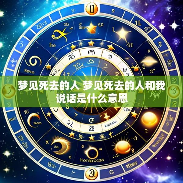梦见死去的人 梦见死去的人和我说话是什么意思