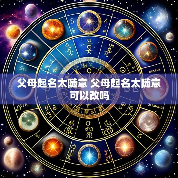 父母起名太随意 父母起名太随意可以改吗