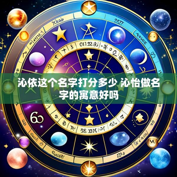 沁依这个名字打分多少 沁怡做名字的寓意好吗