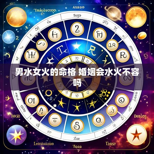 男水女火的命格 婚姻会水火不容吗
