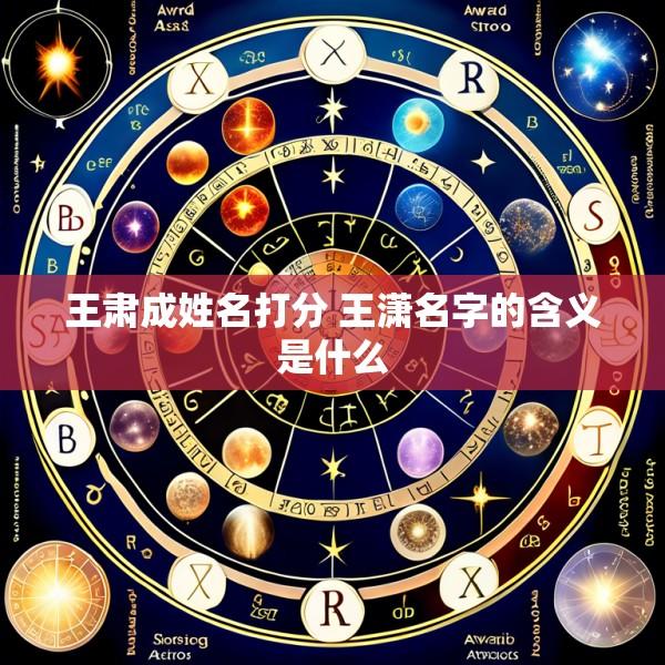 王肃成姓名打分 王潇名字的含义是什么