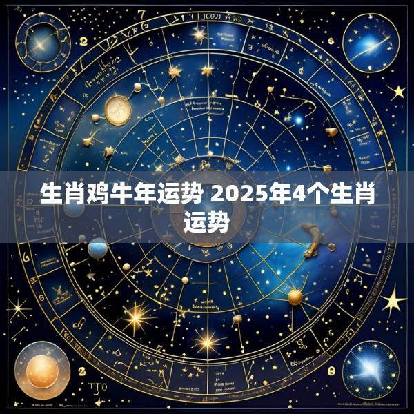 生肖鸡牛年运势 2025年4个生肖运势