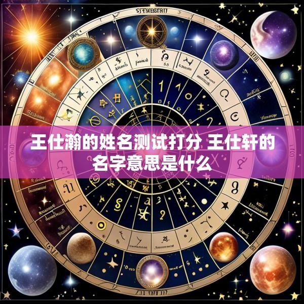 王仕瀚的姓名测试打分 王仕轩的名字意思是什么