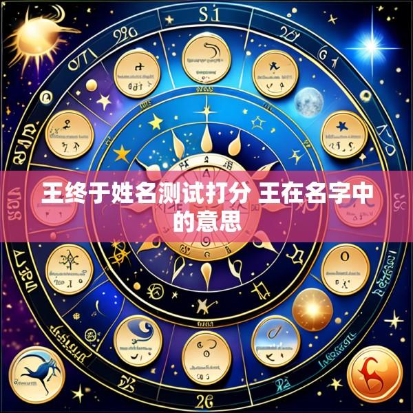 王终于姓名测试打分 王在名字中的意思