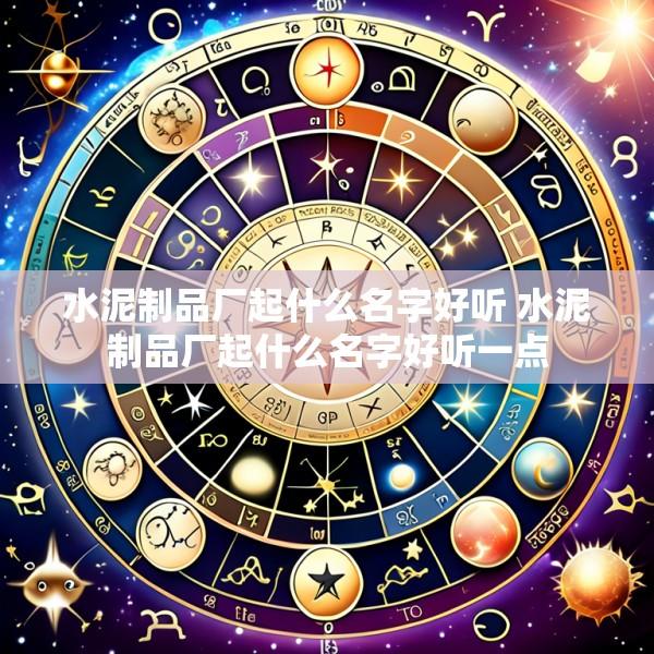 水泥制品厂起什么名字好听 水泥制品厂起什么名字好听一点