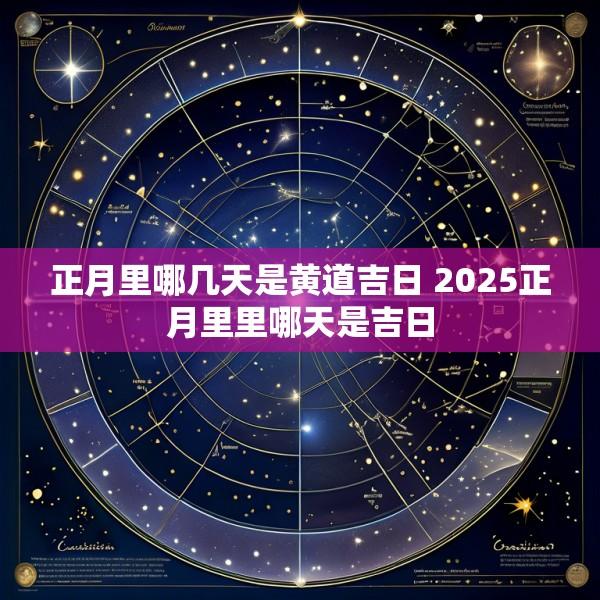 正月里哪几天是黄道吉日 2025正月里里哪天是吉日