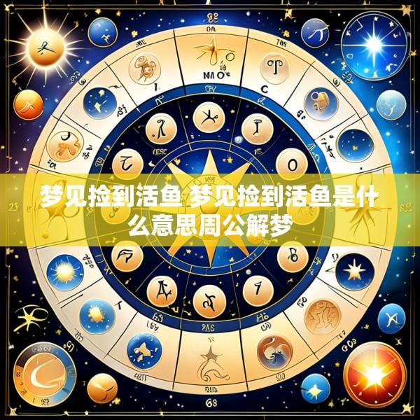 梦见捡到活鱼 梦见捡到活鱼是什么意思周公解梦