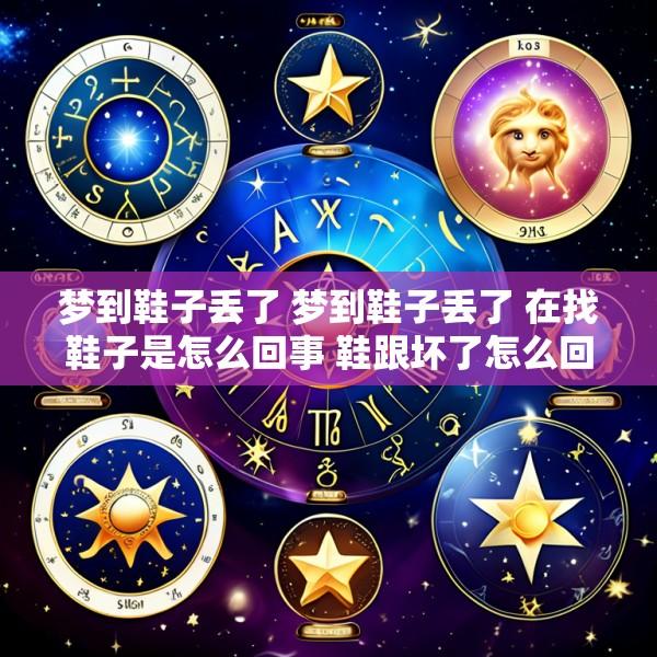 梦到鞋子丢了 梦到鞋子丢了 在找鞋子是怎么回事 鞋跟坏了怎么回事