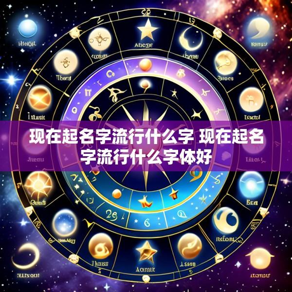 现在起名字流行什么字 现在起名字流行什么字体好