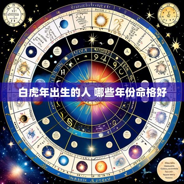白虎年出生的人 哪些年份命格好