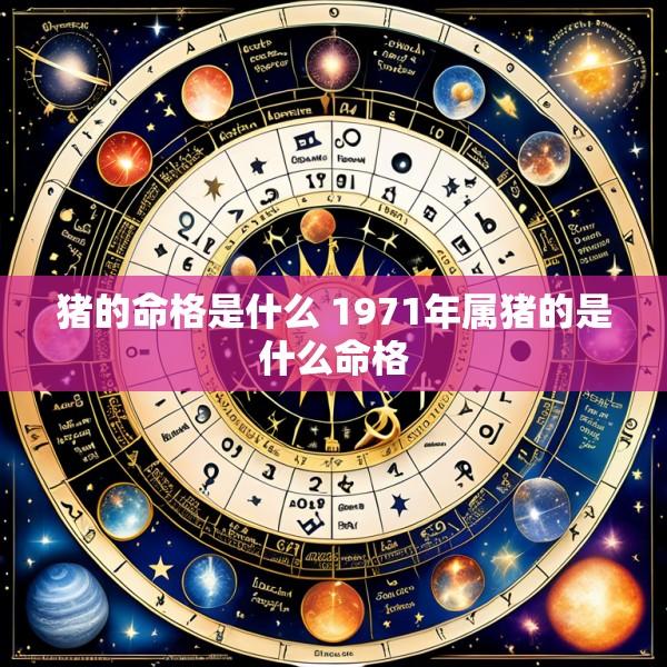猪的命格是什么 1971年属猪的是什么命格