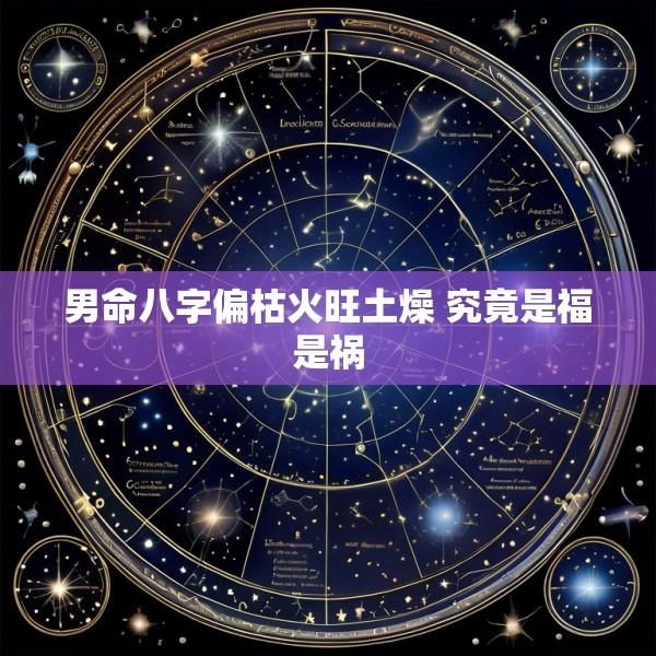 男命八字偏枯火旺土燥 究竟是福是祸
