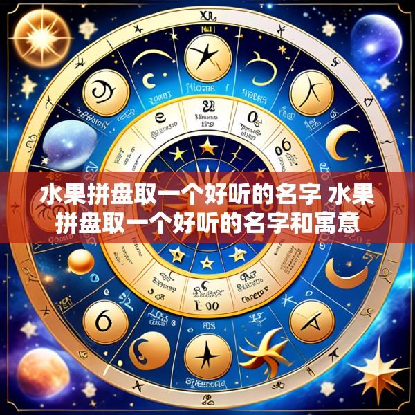 水果拼盘取一个好听的名字 水果拼盘取一个好听的名字和寓意