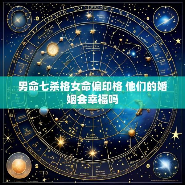 男命七杀格女命偏印格 他们的婚姻会幸福吗