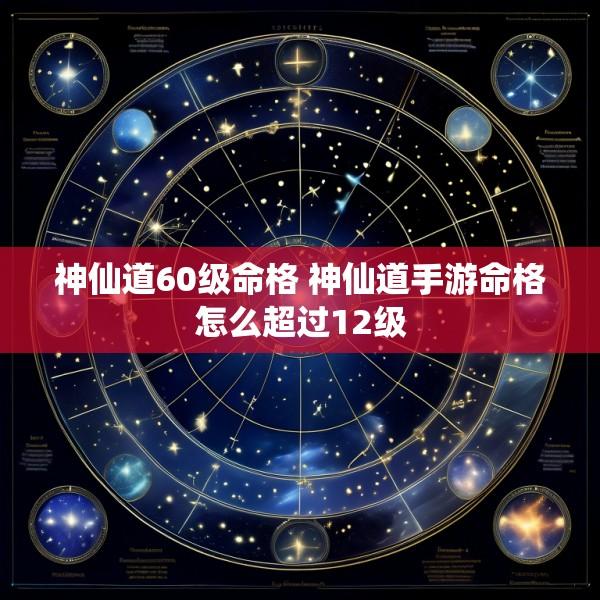 神仙道60级命格 神仙道手游命格怎么超过12级