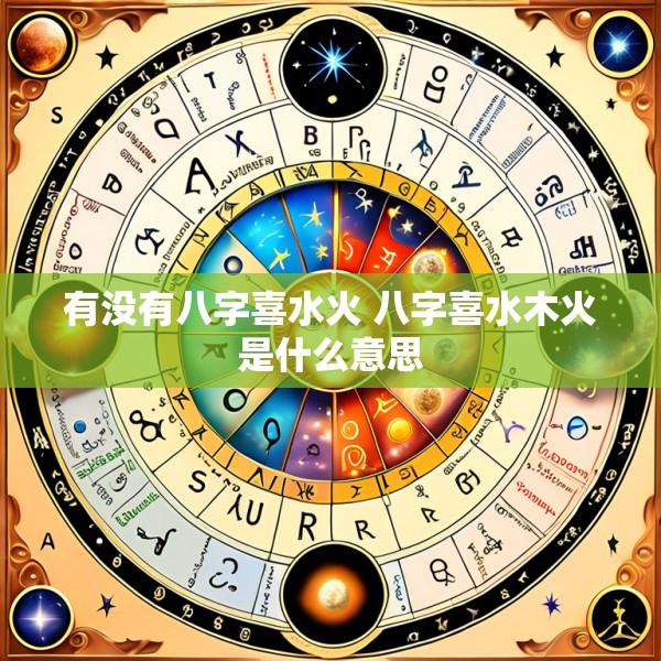 有没有八字喜水火 八字喜水木火是什么意思