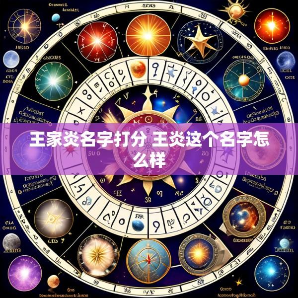 王家炎名字打分 王炎这个名字怎么样