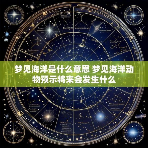 梦见海洋是什么意思 梦见海洋动物预示将来会发生什么
