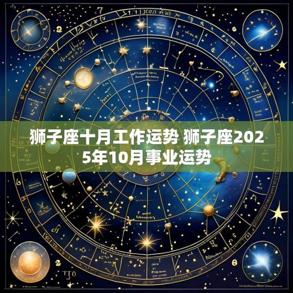 狮子座十月工作运势 狮子座2025年10月事业运势
