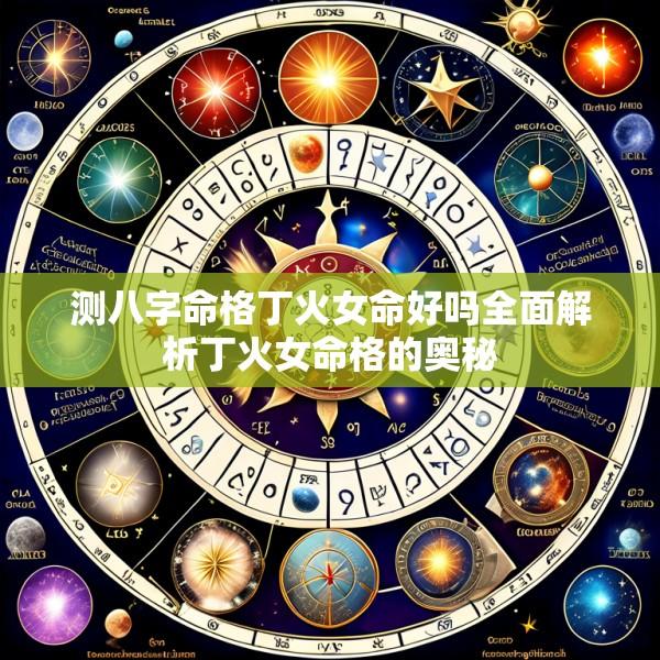 测八字命格丁火女命好吗全面解析丁火女命格的奥秘