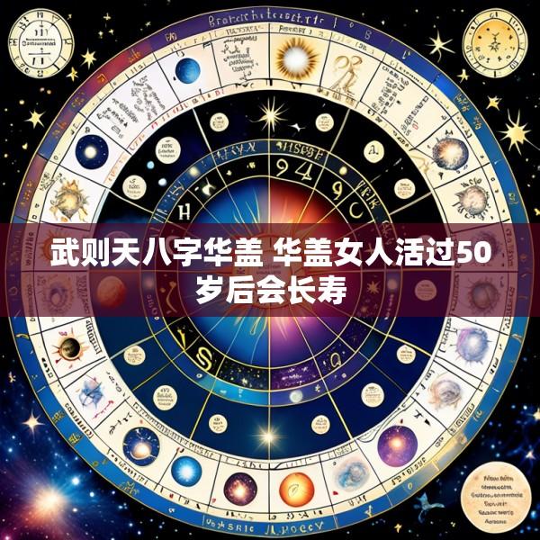 武则天八字华盖 华盖女人活过50岁后会长寿