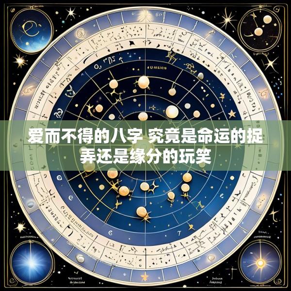 爱而不得的八字 究竟是命运的捉弄还是缘分的玩笑