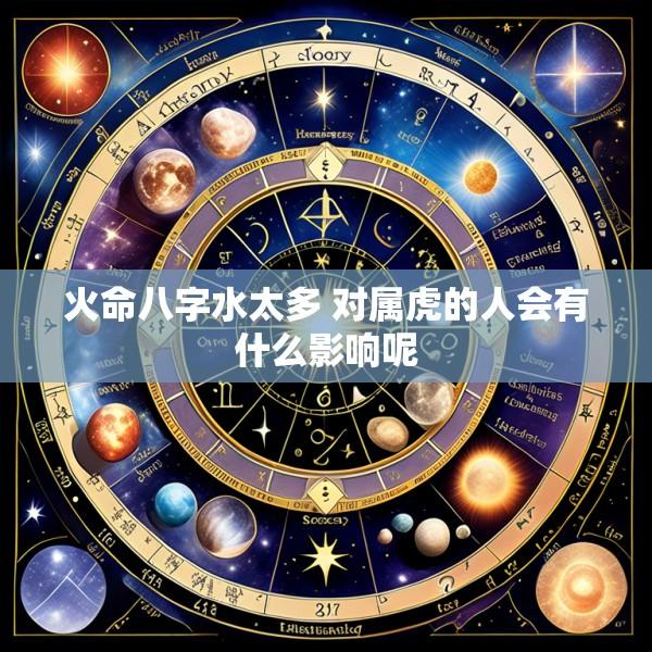 火命八字水太多 对属虎的人会有什么影响呢
