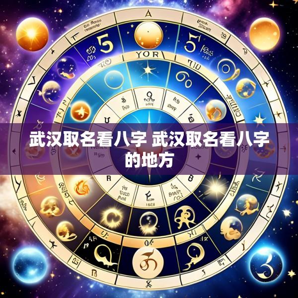 武汉取名看八字 武汉取名看八字的地方