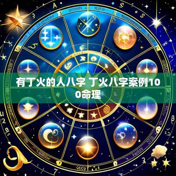 有丁火的人八字 丁火八字案例100命理