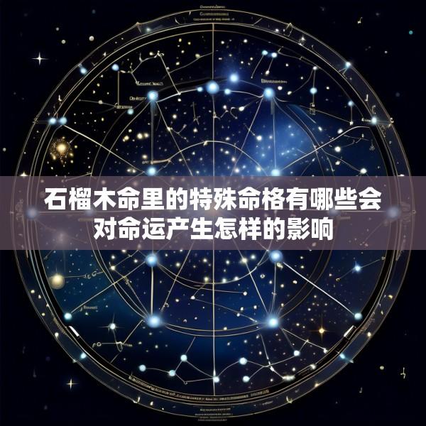 石榴木命里的特殊命格有哪些会对命运产生怎样的影响