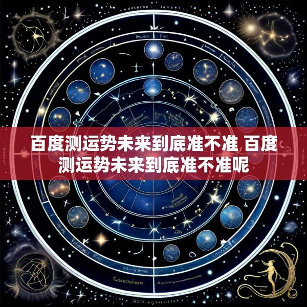 百度测运势未来到底准不准 百度测运势未来到底准不准呢