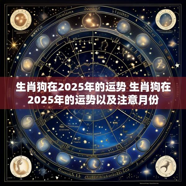 生肖狗在2025年的运势 生肖狗在2025年的运势以及注意月份