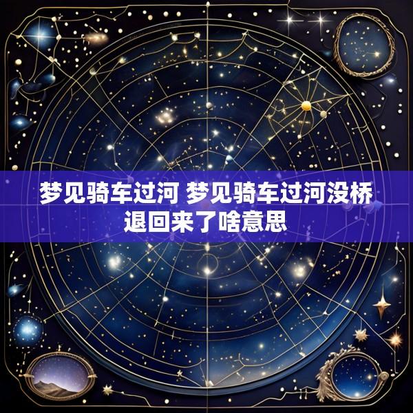 梦见骑车过河 梦见骑车过河没桥退回来了啥意思