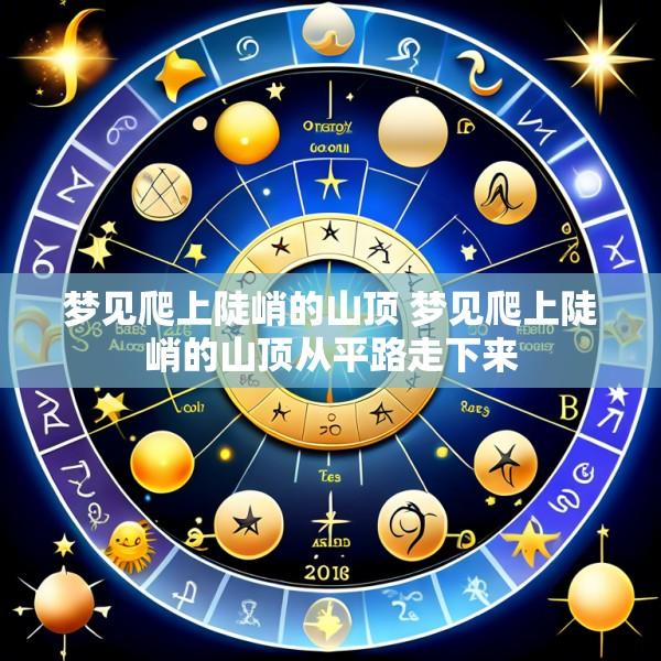 梦见爬上陡峭的山顶 梦见爬上陡峭的山顶从平路走下来