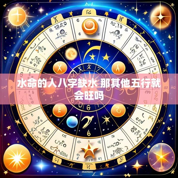 水命的人八字缺水 那其他五行就会旺吗