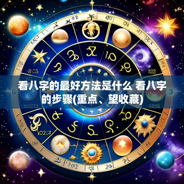 看八字的最好方法是什么 看八字的步骤(重点、望收藏)