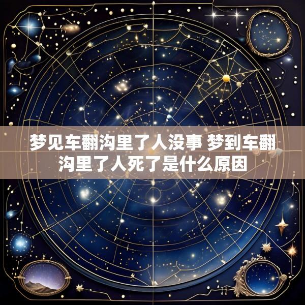 梦见车翻沟里了人没事 梦到车翻沟里了人死了是什么原因