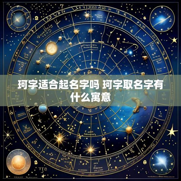 珂字适合起名字吗 珂字取名字有什么寓意