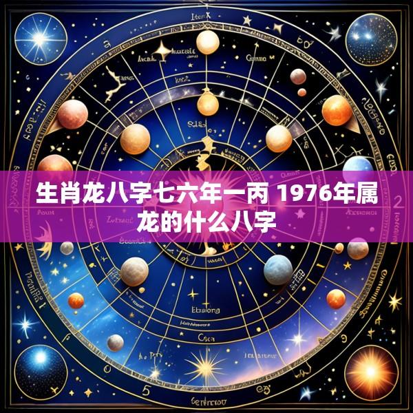 生肖龙八字七六年一丙 1976年属龙的什么八字