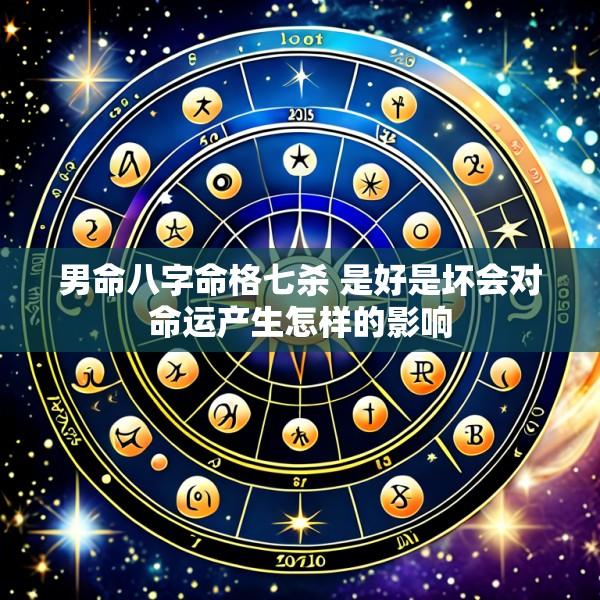 男命八字命格七杀 是好是坏会对命运产生怎样的影响