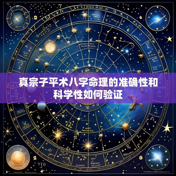 真宗子平术八字命理的准确性和科学性如何验证