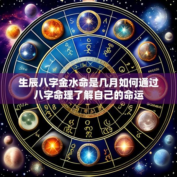 生辰八字金水命是几月如何通过八字命理了解自己的命运