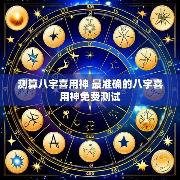 测算八字喜用神 最准确的八字喜用神免费测试