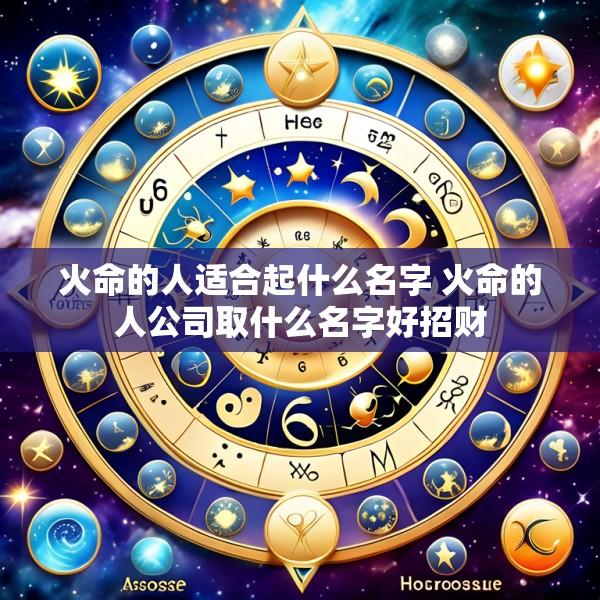 火命的人适合起什么名字 火命的人公司取什么名字好招财