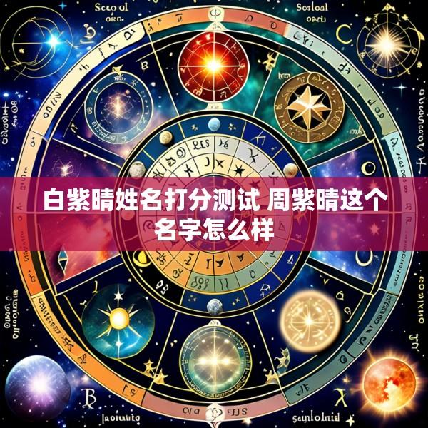 白紫晴姓名打分测试 周紫晴这个名字怎么样