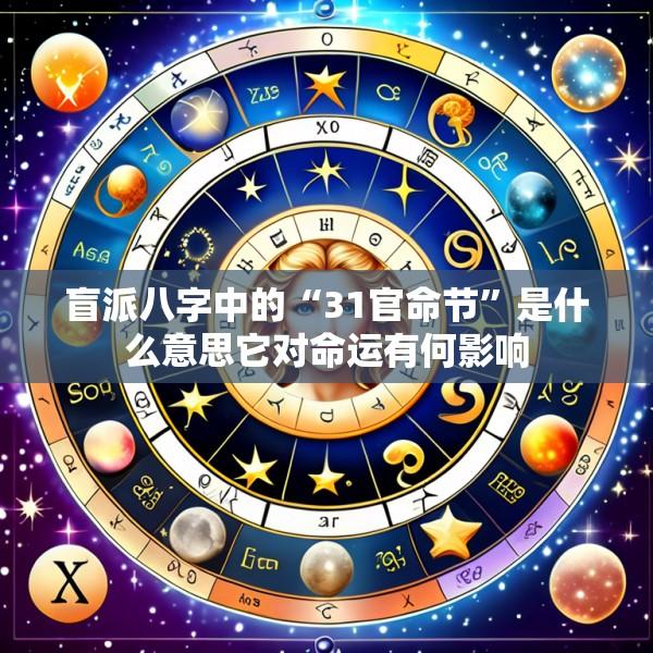 盲派八字中的“31官命节”是什么意思它对命运有何影响