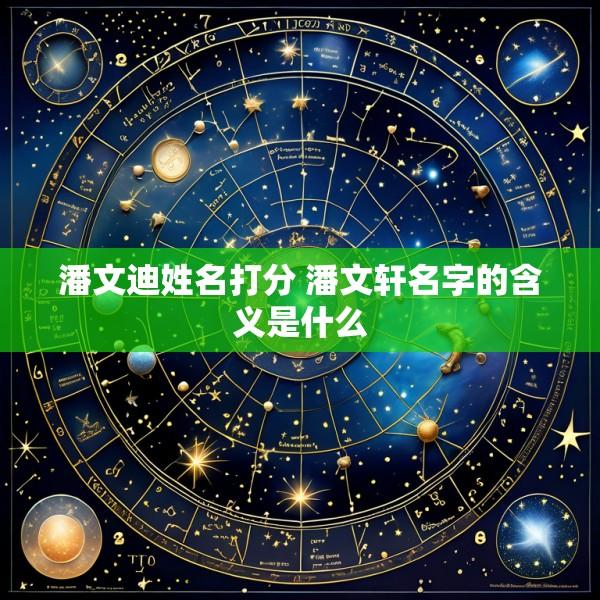 潘文迪姓名打分 潘文轩名字的含义是什么