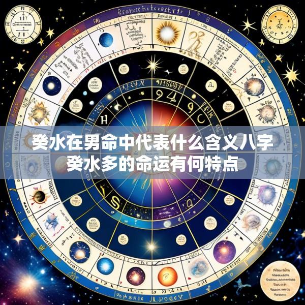 癸水在男命中代表什么含义八字癸水多的命运有何特点