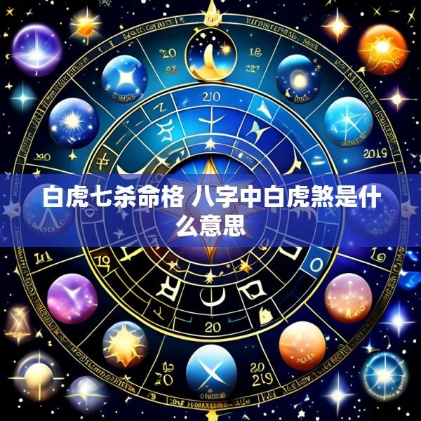 白虎七杀命格 八字中白虎煞是什么意思