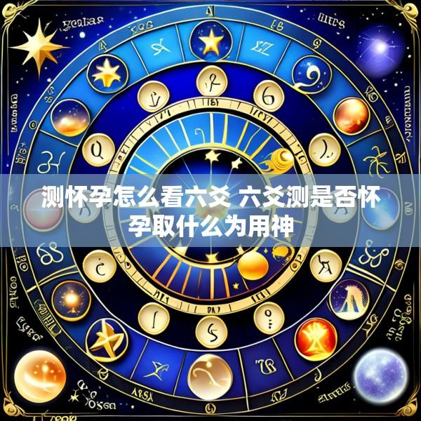测怀孕怎么看六爻 六爻测是否怀孕取什么为用神